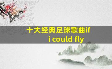 十大经典足球歌曲if i could fly